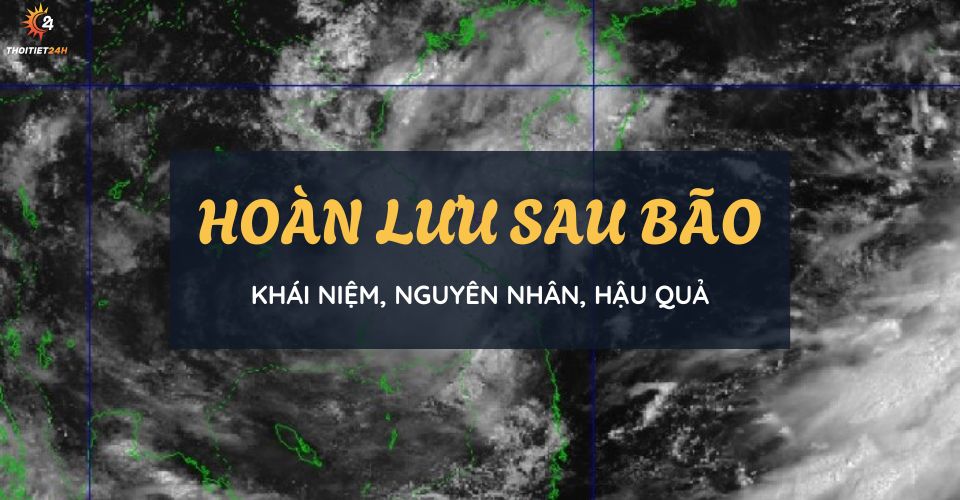 Hoàn Lưu Sau Bão Là Gì? Vì Sao Hoàn Lưu Có Sức Công Phá Tàn Khốc?